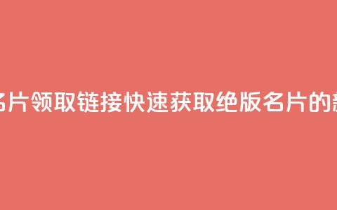 qq绝版名片领取链接(快速获取qq绝版名片的新方法) 第1张 qq绝版名片领取链接(快速获取qq绝版名片的新方法) 第1张