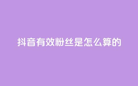 抖音有效粉丝是怎么算的 - 抖音有效粉丝的计算方法解析! 第1张 抖音有效粉丝是怎么算的 - 抖音有效粉丝的计算方法解析! 第1张