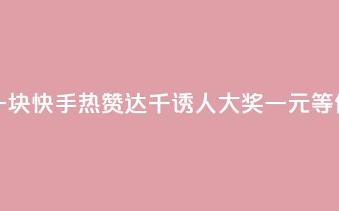 快手热.1千赞一块 - 快手热赞达千，诱人大奖一元等你来拿！	。  第1张
