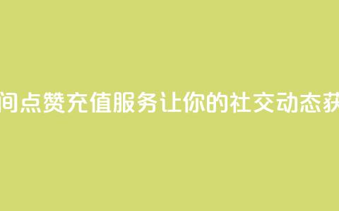 qq空间点赞充值 - qq空间点赞充值服务	，让你的社交动态获得更多赞！~  第1张
