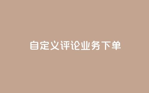 dy自定义评论业务下单,qq黄钻免费领取一天网站 - 拼多多扫码助力软件 拼多多700要拉多少人  第1张