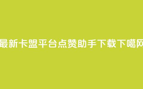 最新卡盟平台 - 点赞助手app下载 第1张 最新卡盟平台 - 点赞助手app下载 第1张