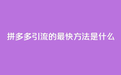 拼多多引流的最快方法是什么 - 如何快速提升拼多多网站流量。  第1张