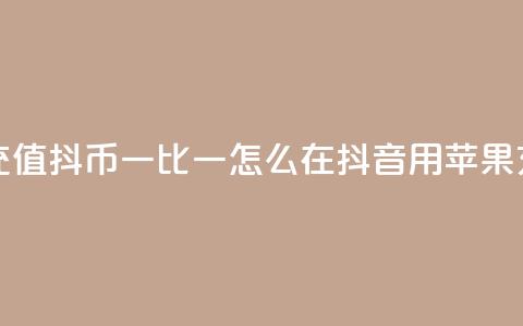 抖音苹果怎么充值抖币一比一(怎么在抖音用苹果充值抖币) 第1张 抖音苹果怎么充值抖币一比一(怎么在抖音用苹果充值抖币) 第1张