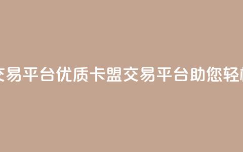 卡盟交易平台(优质卡盟交易平台助您轻松交易) 第1张 卡盟交易平台(优质卡盟交易平台助您轻松交易) 第1张