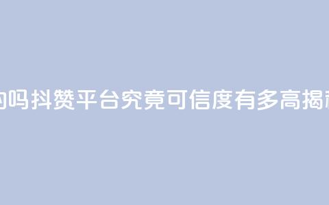 抖赞平台是真实的吗 - 抖赞平台究竟可信度有多高揭秘真实情况~  第1张