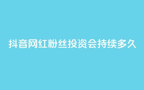 抖音网红粉丝投资会持续多久? 第1张 抖音网红粉丝投资会持续多久? 第1张