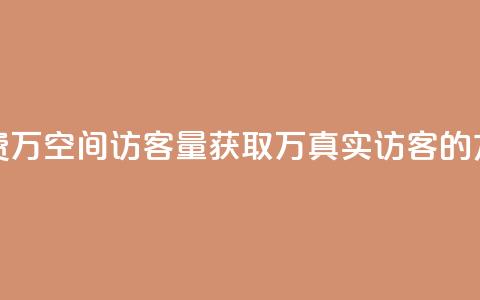 免费1万qq空间访客量(获取1万真实访客的方法) 第1张 免费1万qq空间访客量(获取1万真实访客的方法) 第1张
