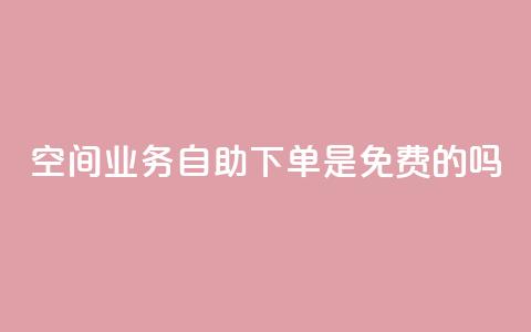 QQ空间业务自助下单是免费的吗,二十四小时自助下单雷神 - dy业务24小时 qq主页名片点赞1元一万  第1张