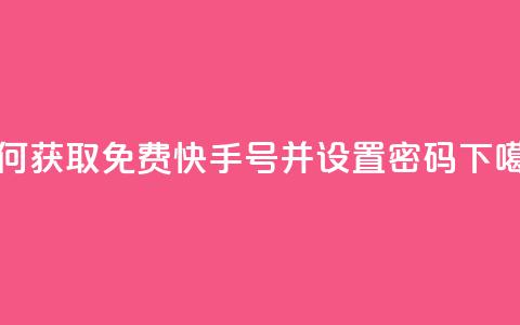 如何获取免费快手号并设置密码 第1张 如何获取免费快手号并设置密码 第1张