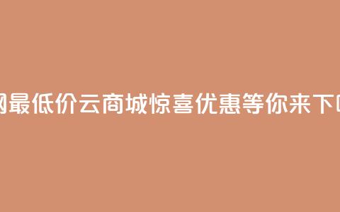 全网最低价QQ云商城	，惊喜优惠等你来！  第1张