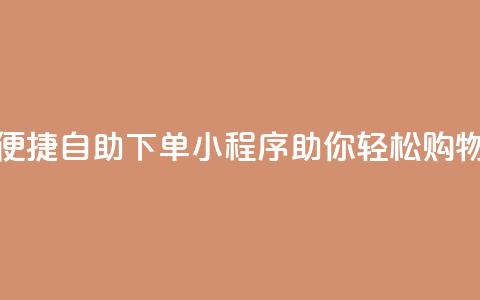便捷自助下单小程序助你轻松购物  第1张