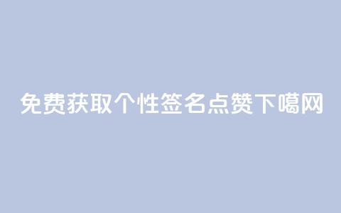 免费获取个性QQ签名点赞 第1张 免费获取个性QQ签名点赞 第1张
