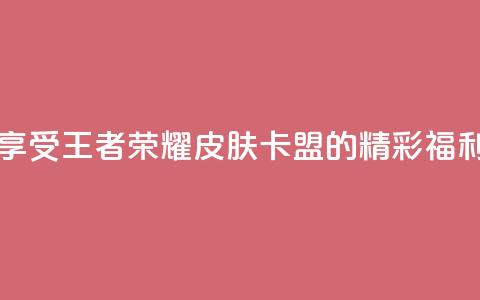 享受王者荣耀皮肤卡盟的精彩福利  第1张
