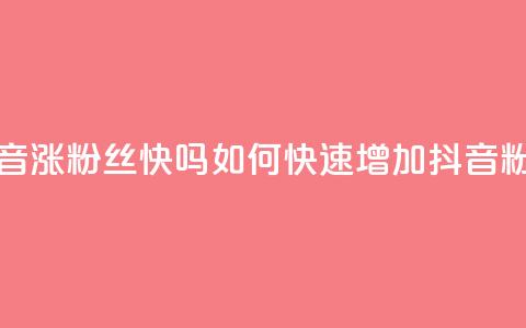 抖音涨粉丝快吗(如何快速增加抖音粉丝) 第1张 抖音涨粉丝快吗(如何快速增加抖音粉丝) 第1张
