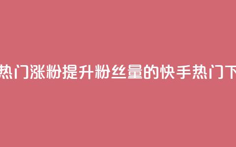 快手热门涨粉APP(提升粉丝量的快手热门APP) 第1张 快手热门涨粉APP(提升粉丝量的快手热门APP) 第1张