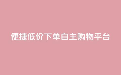 便捷低价下单	，QQ自主购物平台  第1张
