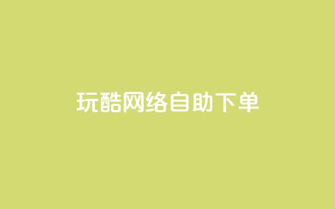 玩酷网络自助下单 - 网络自助下单轻松玩转，让你更Cool~  第1张