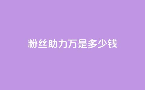 粉丝助力100万是多少钱 - 助力粉丝破百万需要多少钱~ 第1张 粉丝助力100万是多少钱 - 助力粉丝破百万需要多少钱~ 第1张