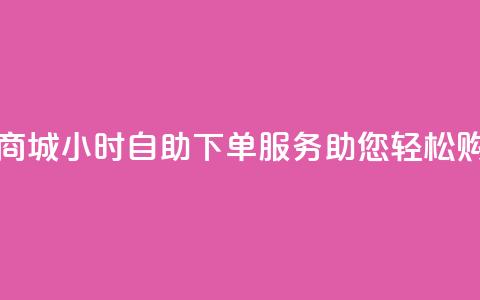 云商城24小时自助下单服务助您轻松购物 第1张 云商城24小时自助下单服务助您轻松购物 第1张