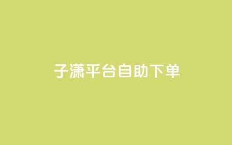 子潇平台自助下单,qq自助平台全网最低 - qq业务代下单 qq免费装扮链接代码  第1张