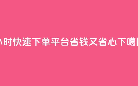 dy24小时快速下单平台	，省钱又省心  第1张
