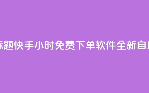 重写标题：快手24小时免费下单软件全新自助服务  第1张