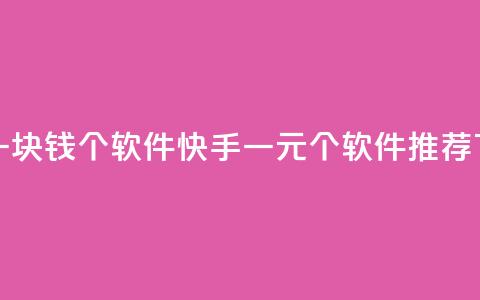 快手一块钱100个软件 - 快手一元100个软件App推荐! 第1张 快手一块钱100个软件 - 快手一元100个软件App推荐! 第1张