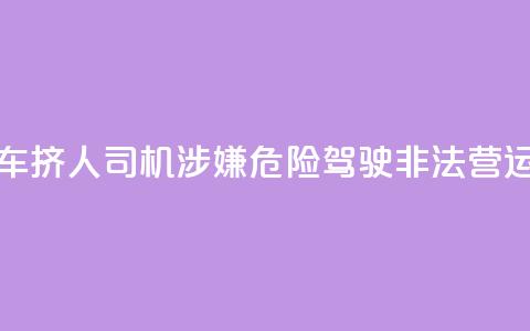 7座客车挤16人？司机涉嫌危险驾驶、非法营运被查  第1张