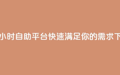 抖音24小时自助平台，快速满足你的需求  第1张