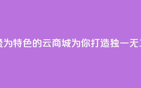 qq云商城永久赞 - 永久赞为特色的QQ云商城，为你打造独一无二的购物体验!  第1张