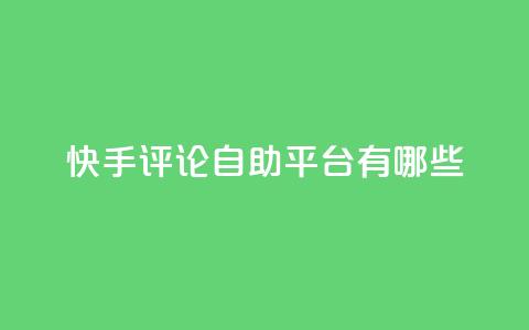 快手评论自助平台有哪些,快手增加点赞数量的网站 - 抖音作品点赞1000个 快手免费网站 第1张 快手评论自助平台有哪些,快手增加点赞数量的网站 - 抖音作品点赞1000个 快手免费网站 第1张
