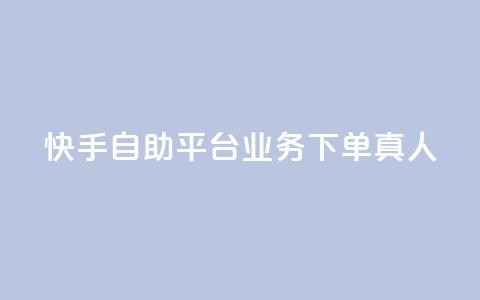 快手自助平台业务下单真人 - 快手自助平台业务下单有效提升曝光，全程真人操作！~  第1张