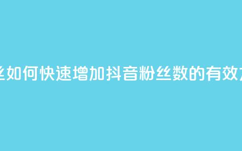 抖音充粉丝 - 如何快速增加抖音粉丝数的有效方法。  第1张
