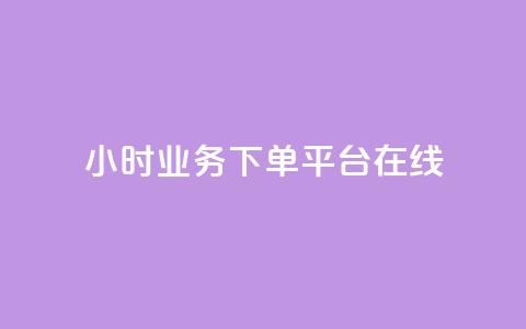 24小时业务下单平台在线 - 24小时业务下单平台：快速便捷	，随时随地在线下单~  第1张