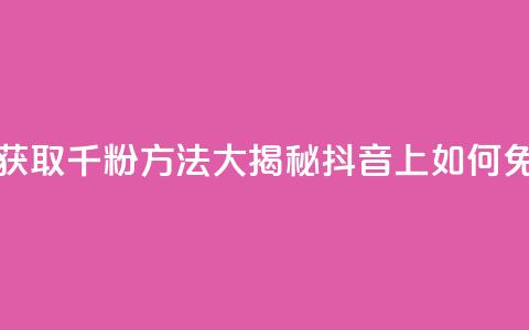 抖音免费千粉 - 免费获取千粉方法大揭秘：抖音上如何免费获得1000粉丝~  第1张