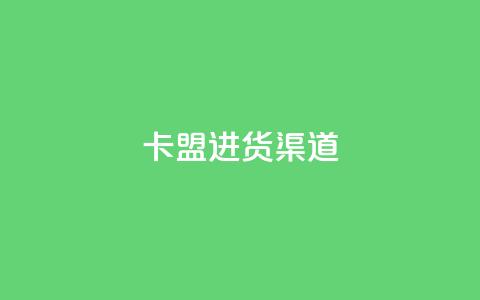 卡盟进货渠道 - 卡盟进货渠道推荐-稳定可靠的供应源任你选择~  第1张