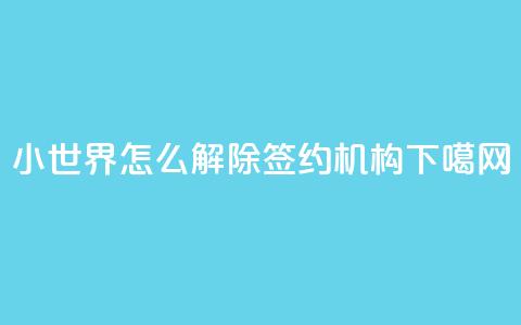 QQ小世界怎么解除签约机构 第1张 QQ小世界怎么解除签约机构 第1张