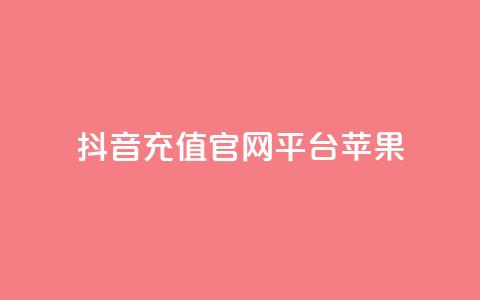 抖音充值官网平台苹果 - 抖音苹果充值官方平台，快速安全充值~  第1张