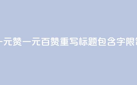 一元100赞(一元百赞 SEO 重写标题 包含100字限制) 第1张 一元100赞(一元百赞 SEO 重写标题 包含100字限制) 第1张