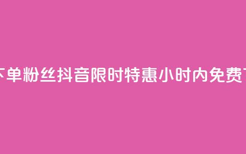 抖音24小时免费下单粉丝 - 抖音限时特惠：24小时内免费下单粉丝！。  第1张