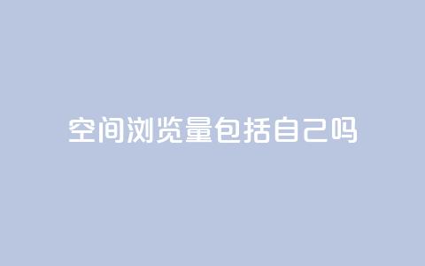qq空间浏览量包括自己吗,抖音24小时在线下单平台免费 - 穿越火线自助下单网站 ks买赞自助下单下载  第1张
