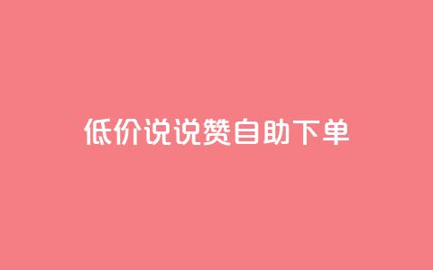 低价说说赞自助下单 - 自助下单，价格惊喜，轻松购物~  第1张