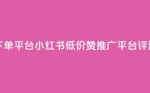 小红书低价赞下单平台 - 小红书低价赞推广平台评测与推荐! 第1张 小红书低价赞下单平台 - 小红书低价赞推广平台评测与推荐! 第1张