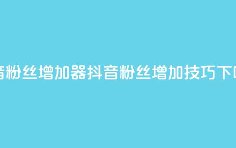 抖音粉丝增加器(抖音粉丝增加技巧) 第1张 抖音粉丝增加器(抖音粉丝增加技巧) 第1张