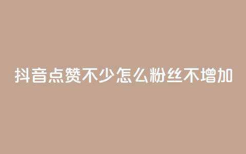 抖音点赞不少怎么粉丝不增加 - 抖音视频点赞多却难增粉，解决技巧大揭秘!  第1张