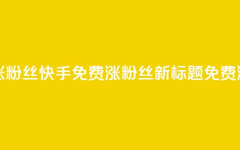 快手免费涨8000粉丝(快手免费涨8000粉丝 新标题 免费涨粉8000) 第1张 快手免费涨8000粉丝(快手免费涨8000粉丝 新标题 免费涨粉8000) 第1张
