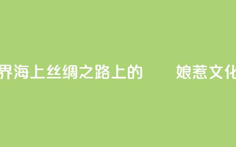 “峇峇娘惹的世界——海上丝绸之路上的峇峇娘惹文化展”在天津展出  第1张