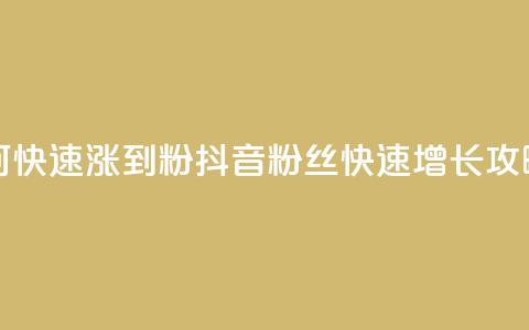 抖音如何快速涨到1000粉 - 抖音1000粉丝快速增长攻略! 第1张 抖音如何快速涨到1000粉 - 抖音1000粉丝快速增长攻略! 第1张