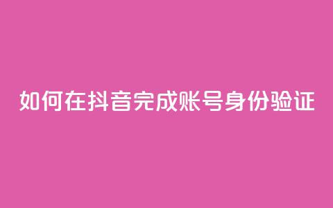 如何在抖音完成账号身份验证  第1张